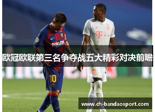 欧冠欧联第三名争夺战五大精彩对决前瞻