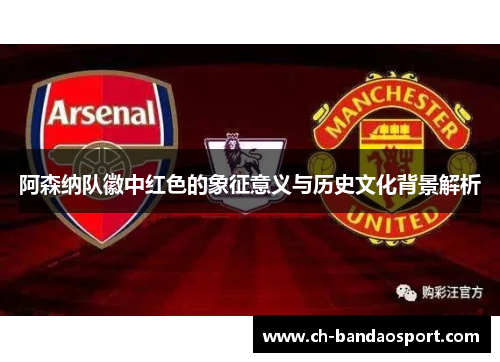 阿森纳队徽中红色的象征意义与历史文化背景解析